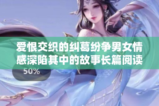 爱恨交织的纠葛纷争男女情感深陷其中的故事长篇阅读