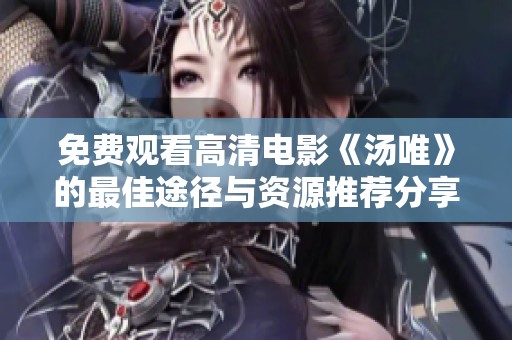 免费观看高清电影《汤唯》的最佳途径与资源推荐分享