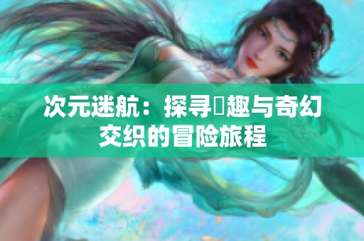 次元迷航：探寻囧趣与奇幻交织的冒险旅程