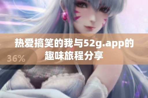 热爱搞笑的我与52g.app的趣味旅程分享