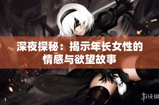 深夜探秘：揭示年长女性的情感与欲望故事