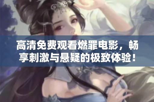 高清免费观看燃罪电影，畅享刺激与悬疑的极致体验！