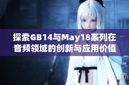 探索GB14与May18系列在音频领域的创新与应用价值分析