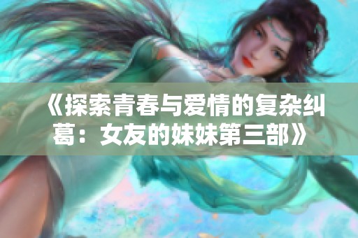 《探索青春与爱情的复杂纠葛：女友的妹妹第三部》