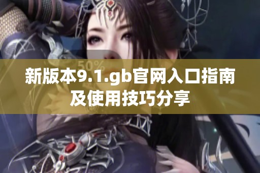 新版本9.1.gb官网入口指南及使用技巧分享