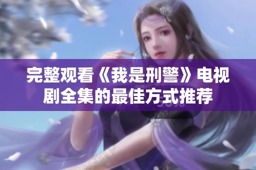 完整观看《我是刑警》电视剧全集的最佳方式推荐
