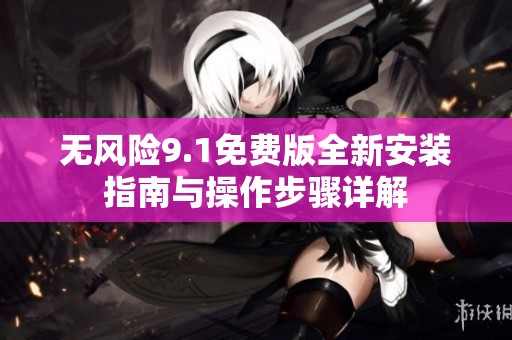 无风险9.1免费版全新安装指南与操作步骤详解