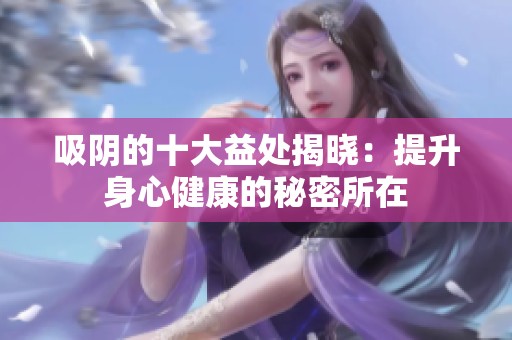 吸阴的十大益处揭晓：提升身心健康的秘密所在