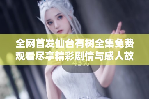 全网首发仙台有树全集免费观看尽享精彩剧情与感人故事