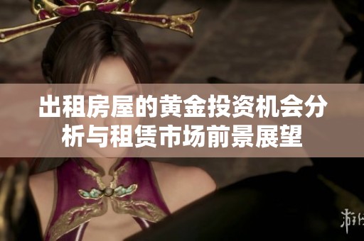 出租房屋的黄金投资机会分析与租赁市场前景展望