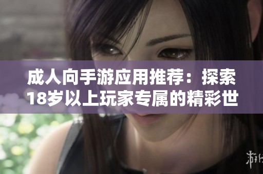 成人向手游应用推荐：探索18岁以上玩家专属的精彩世界