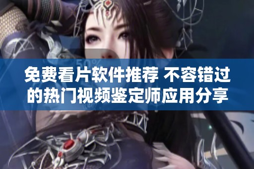 免费看片软件推荐 不容错过的热门视频鉴定师应用分享