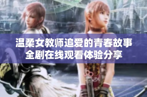 温柔女教师追爱的青春故事全剧在线观看体验分享