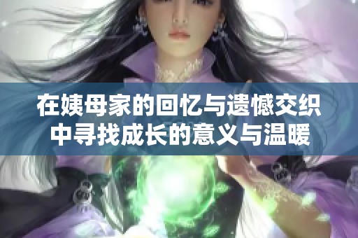 在姨母家的回忆与遗憾交织中寻找成长的意义与温暖