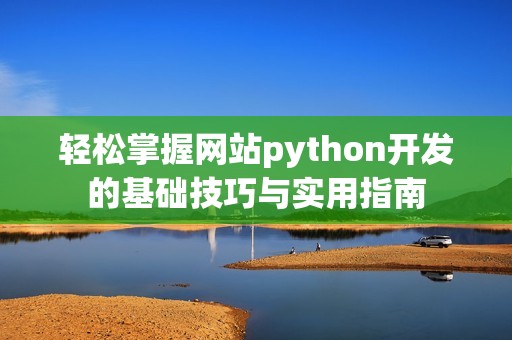 轻松掌握网站python开发的基础技巧与实用指南