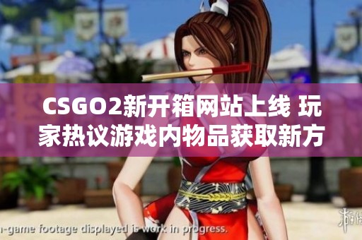 CSGO2新开箱网站上线 玩家热议游戏内物品获取新方式