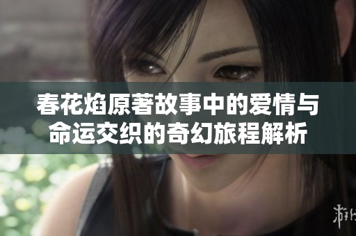 春花焰原著故事中的爱情与命运交织的奇幻旅程解析