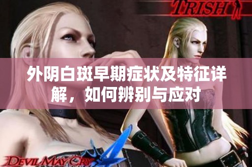 外阴白斑早期症状及特征详解，如何辨别与应对