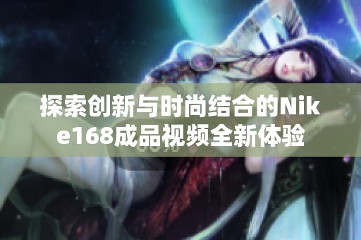 探索创新与时尚结合的Nike168成品视频全新体验