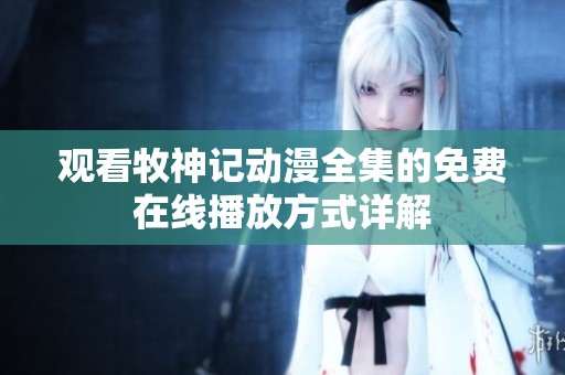 观看牧神记动漫全集的免费在线播放方式详解