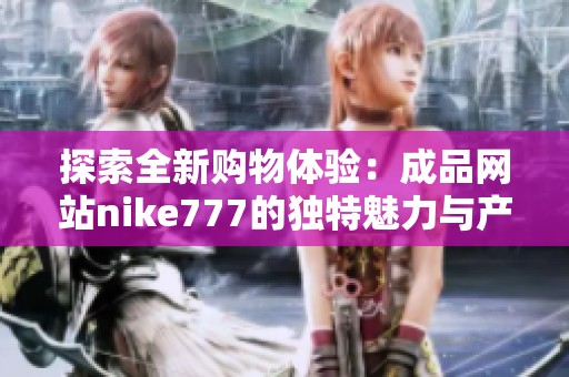 探索全新购物体验：成品网站nike777的独特魅力与产品推荐