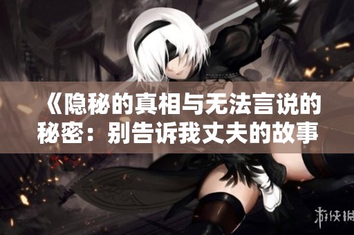 《隐秘的真相与无法言说的秘密：别告诉我丈夫的故事》