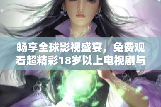畅享全球影视盛宴，免费观看超精彩18岁以上电视剧与国外大片