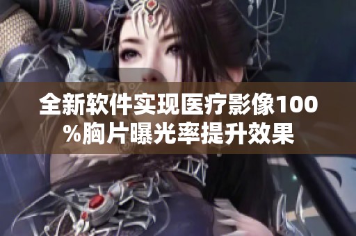 全新软件实现医疗影像100%胸片曝光率提升效果