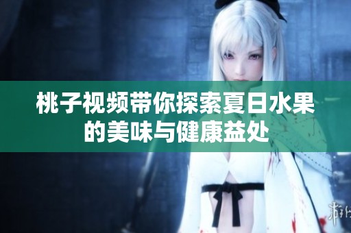 桃子视频带你探索夏日水果的美味与健康益处