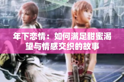 年下恋情：如何满足甜蜜渴望与情感交织的故事