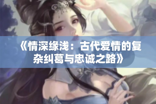 《情深缘浅：古代爱情的复杂纠葛与忠诚之路》