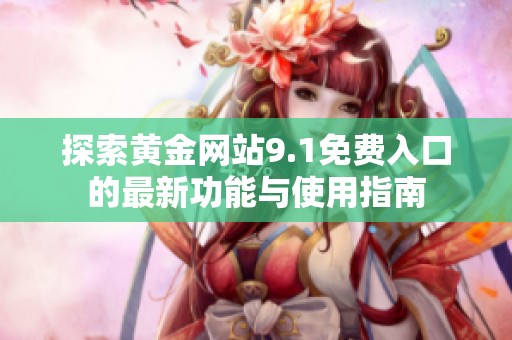 探索黄金网站9.1免费入口的最新功能与使用指南