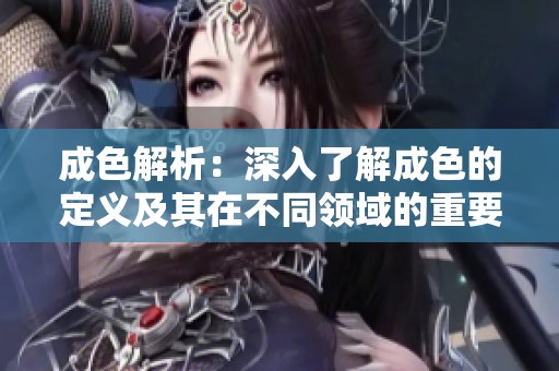 成色解析：深入了解成色的定义及其在不同领域的重要性