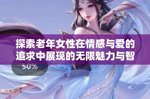探索老年女性在情感与爱的追求中展现的无限魅力与智慧
