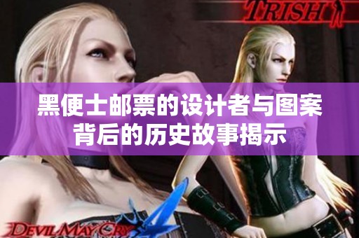 黑便士邮票的设计者与图案背后的历史故事揭示