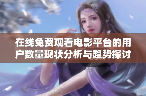 在线免费观看电影平台的用户数量现状分析与趋势探讨