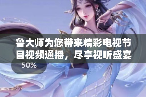 鲁大师为您带来精彩电视节目视频通播，尽享视听盛宴！