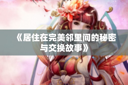 《居住在完美邻里间的秘密与交换故事》
