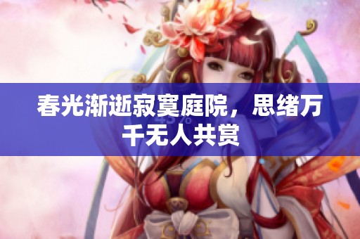 春光渐逝寂寞庭院，思绪万千无人共赏