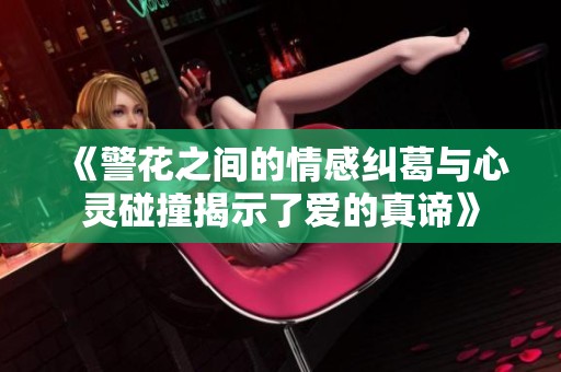 《警花之间的情感纠葛与心灵碰撞揭示了爱的真谛》