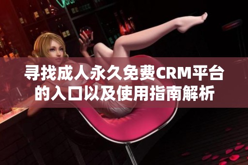 寻找成人永久免费CRM平台的入口以及使用指南解析
