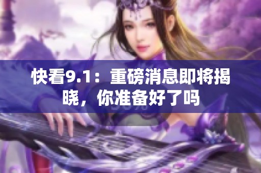 快看9.1：重磅消息即将揭晓，你准备好了吗