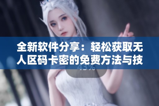 全新软件分享：轻松获取无人区码卡密的免费方法与技巧