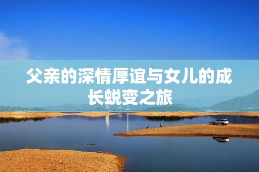 父亲的深情厚谊与女儿的成长蜕变之旅