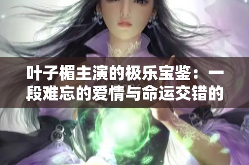叶子楣主演的极乐宝鉴：一段难忘的爱情与命运交错的旅程