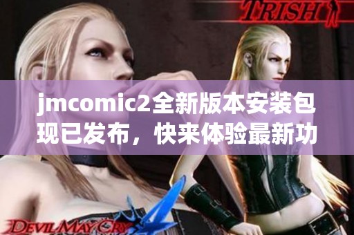 jmcomic2全新版本安装包现已发布，快来体验最新功能和亮点吧