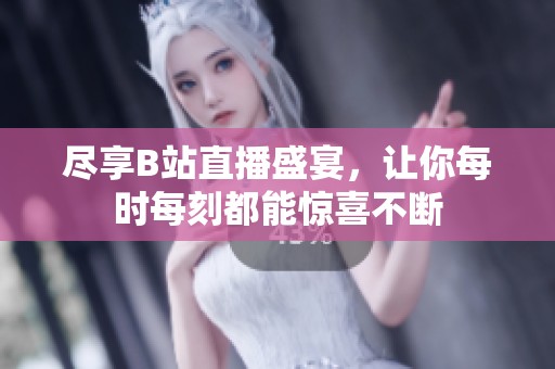 尽享B站直播盛宴，让你每时每刻都能惊喜不断