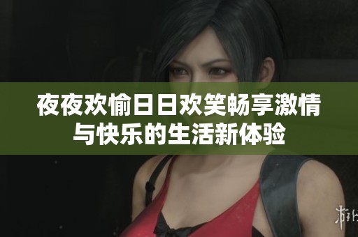 夜夜欢愉日日欢笑畅享激情与快乐的生活新体验