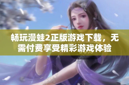 畅玩漫蛙2正版游戏下载，无需付费享受精彩游戏体验