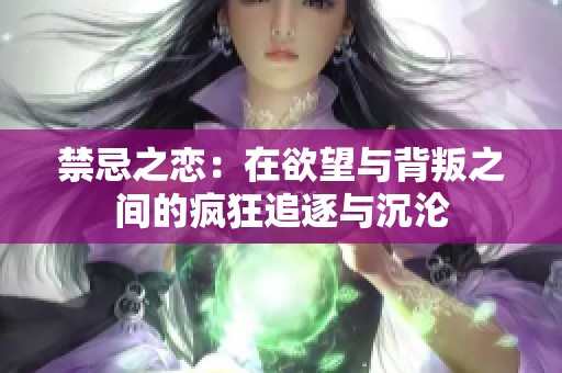 禁忌之恋：在欲望与背叛之间的疯狂追逐与沉沦